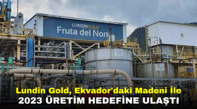 Lundin Gold, Ekvador'daki Madeni İle 2023 Üretim Hedefine Ulaştı