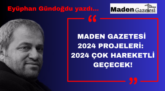 MADEN GAZETESİ 2024 PROJELERİ: 2024 ÇOK HAREKETLİ GEÇECEK!