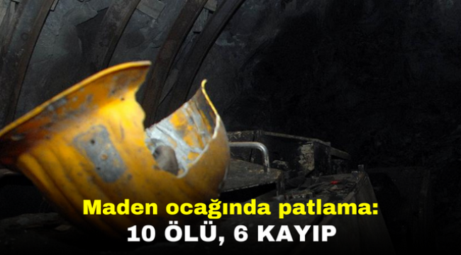 Maden ocağında patlama: 10 ölü, 6 kayıp