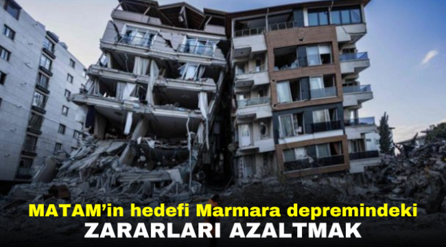 MATAM'in hedefi Marmara depremindeki zararları azaltmak