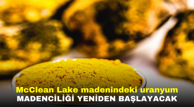 McClean Lake madenindeki uranyum madenciliği yeniden başlayacak