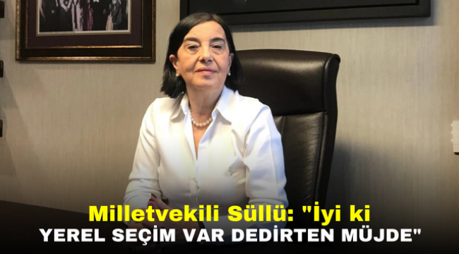 Milletvekili Süllü: "İyi ki yerel seçim var dedirten müjde"