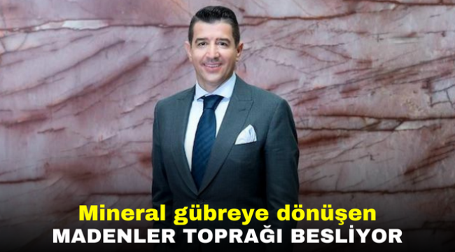 Mineral gübreye dönüşen madenler toprağı besliyor