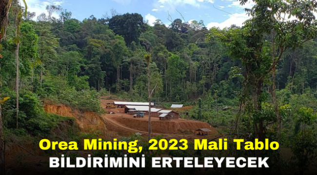 Orea Mining, 2023 Mali Tablo Bildirimini Erteleyecek