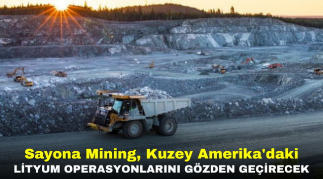 Sayona Mining, Kuzey Amerika'daki Lityum Operasyonlarını Gözden Geçirecek