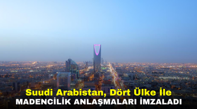 Suudi Arabistan, Dört Ülke İle Madencilik Anlaşmaları İmzaladı