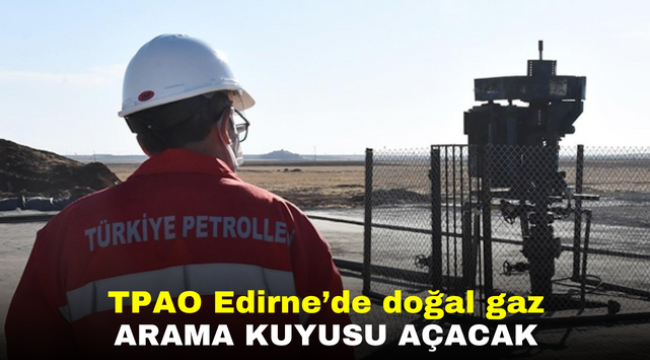 TPAO Edirne'de doğal gaz arama kuyusu açacak