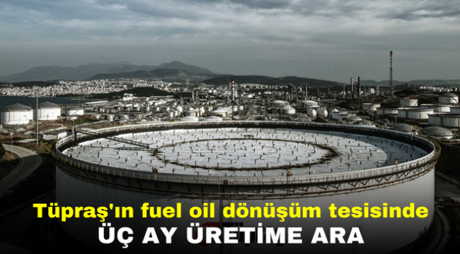 Tüpraş'ın fuel oil dönüşüm tesisinde üç ay üretime ara