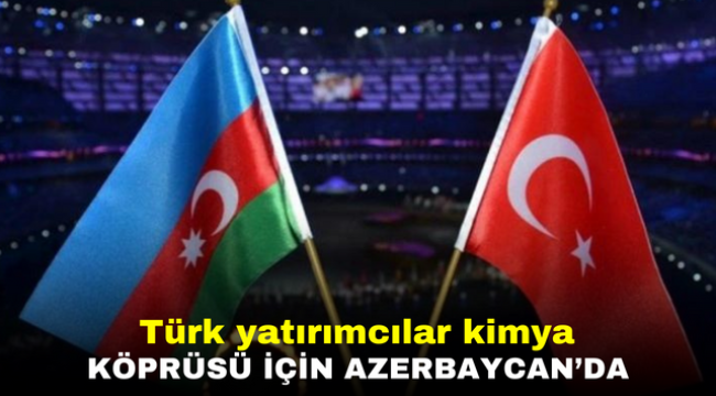 Türk yatırımcılar kimya köprüsü için Azerbaycan'da