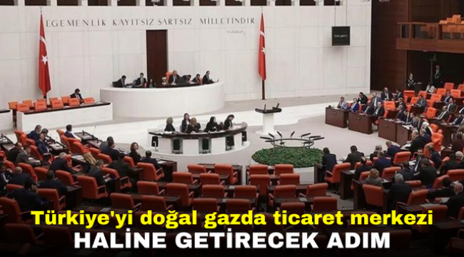 Türkiye'yi doğal gazda ticaret merkezi haline getirecek adım