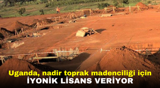 Uganda, nadir toprak madenciliği için İyonik lisans veriyor