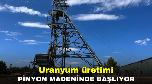 Uranyum üretimi Pinyon Madeninde başlıyor