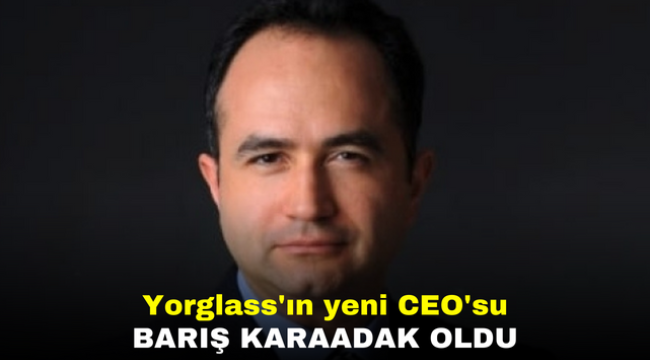 Yorglass'ın yeni CEO'su Barış Karaadak oldu