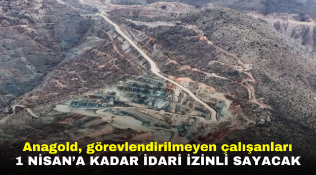 Anagold, görevlendirilmeyen çalışanları 1 Nisan'a kadar idari izinli sayacak