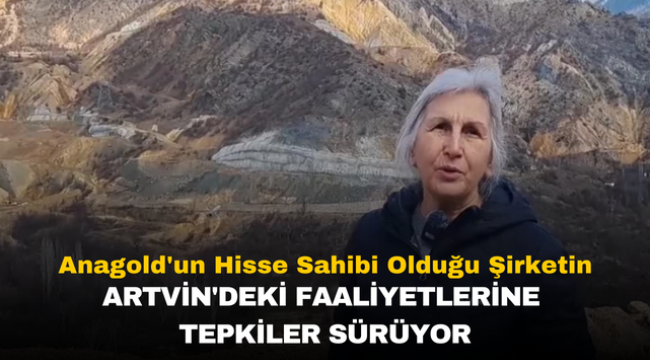 Anagold'un Hisse Sahibi Olduğu Şirketin Artvin'deki Faaliyetlerine Tepkiler Sürüyor