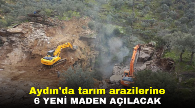 Aydın'da tarım arazilerine 6 yeni maden açılacak