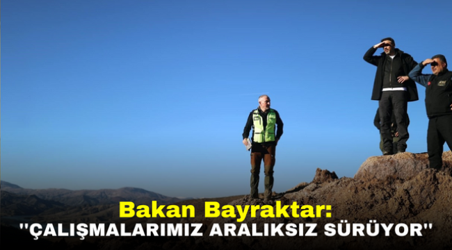 Bakan Bayraktar: ''Çalışmalarımız aralıksız sürüyor''