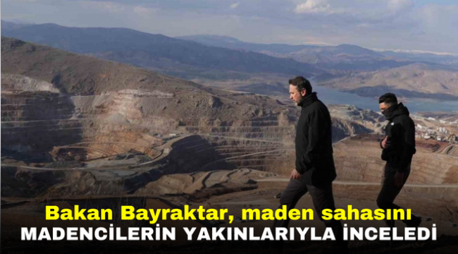 Bakan Bayraktar, maden sahasını madencilerin yakınlarıyla inceledi