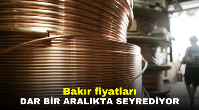 Bakır fiyatları dar bir aralıkta seyrediyor