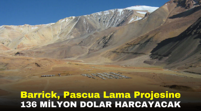 Barrick, Pascua Lama Projesine 136 Milyon Dolar Harcayacak