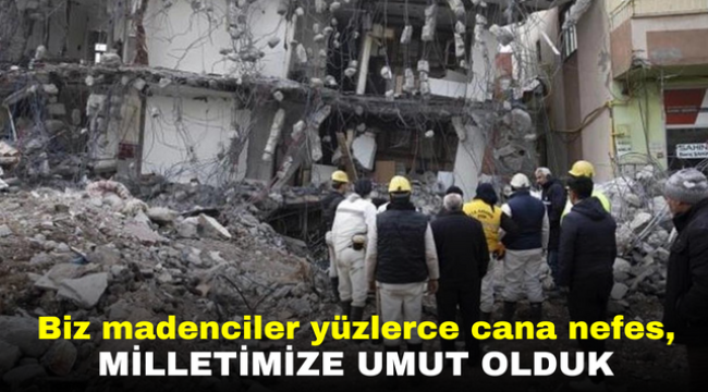 Biz madenciler yüzlerce cana nefes, milletimize umut olduk