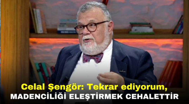 Celal Şengör: Tekrar ediyorum, madenciliği eleştirmek cehalettir