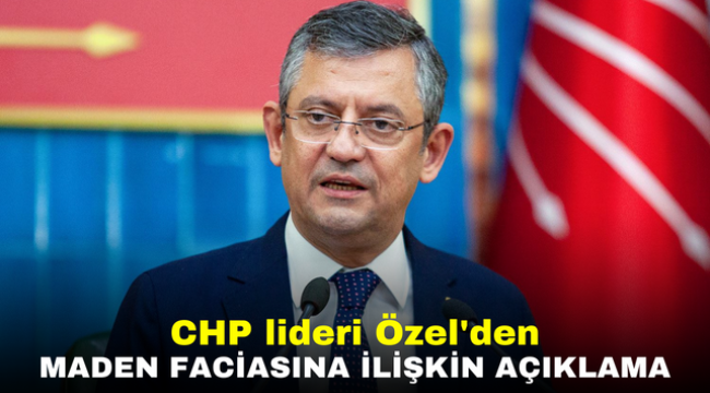 CHP lideri Özel'den maden faciasına ilişkin açıklama