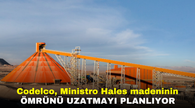 Codelco, Ministro Hales madeninin ömrünü uzatmayı planlıyor