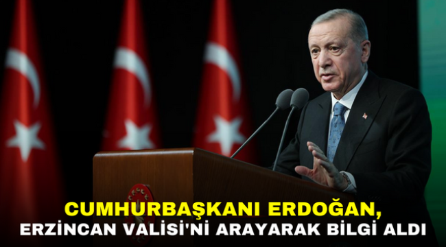 CUMHURBAŞKANI ERDOĞAN, ERZİNCAN VALİSİ'Nİ ARAYARAK BİLGİ ALDI