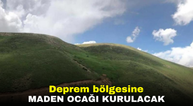 Deprem bölgesine maden ocağı kurulacak