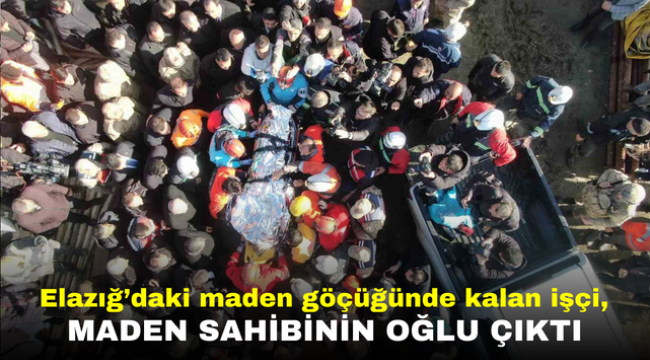 Elazığ'daki maden göçüğünde kalan işçilerden biri, maden sahibinin oğlu çıktı