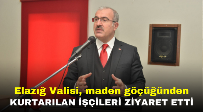 Elazığ Valisi, maden göçüğünden kurtarılan işçileri ziyaret etti