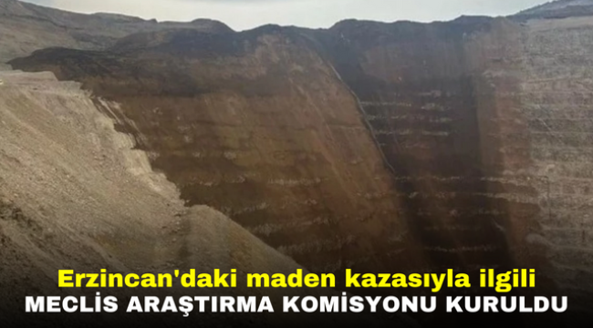 Erzincan'daki maden kazasıyla ilgili Meclis Araştırma Komisyonu kuruldu