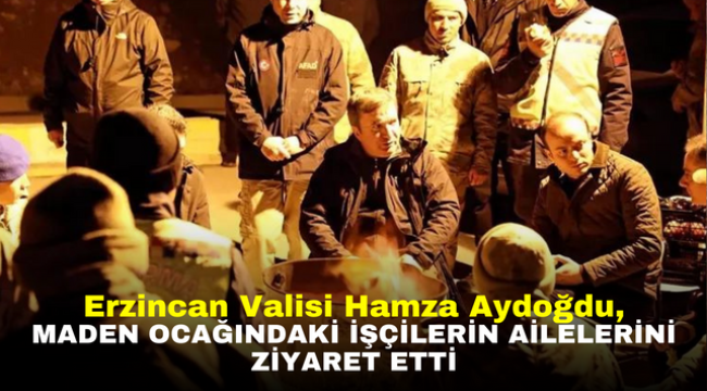 Erzincan Valisi Hamza Aydoğdu, maden ocağındaki işçilerin ailelerini ziyaret etti