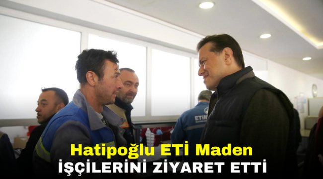 Hatipoğlu ETİ Maden işçilerini ziyaret etti