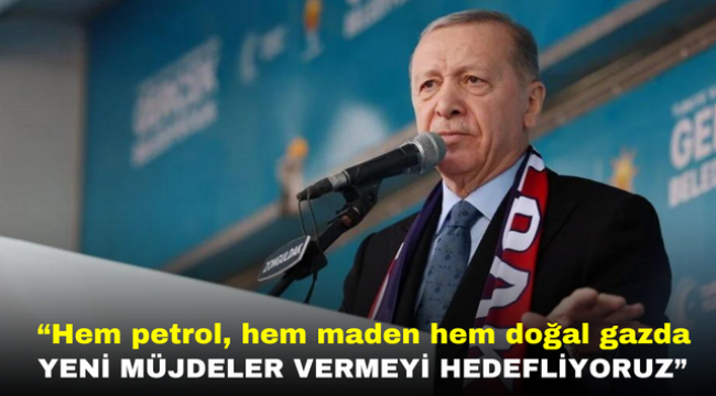 ''Hem petrol, hem maden hem doğal gazda yeni müjdeler vermeyi hedefliyoruz''