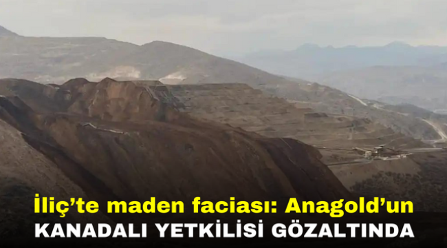 İliç'te maden faciası: Anagold'un Kanadalı yetkilisi gözaltında