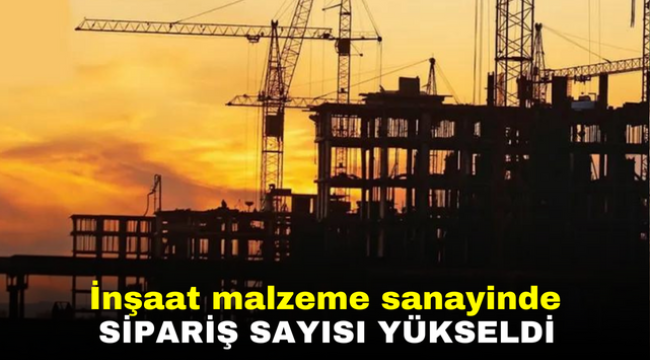 İnşaat malzeme sanayinde sipariş sayısı yükseldi