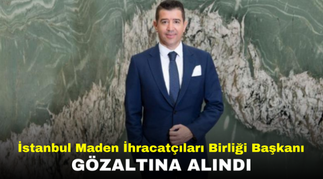 İstanbul Maden İhracatçıları Birliği Başkanı uyuşturucu operasyonunda gözaltına alındı