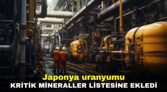 Japonya uranyumu kritik mineraller listesine ekledi