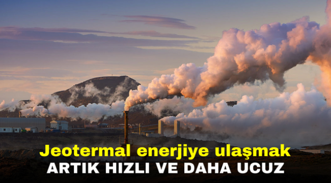 Jeotermal enerjiye ulaşmak artık hızlı ve daha ucuz