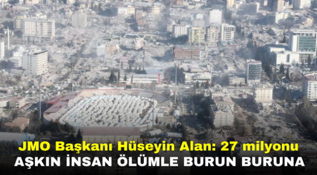 JMO Başkanı Hüseyin Alan: 27 milyonu aşkın insan ölümle burun buruna