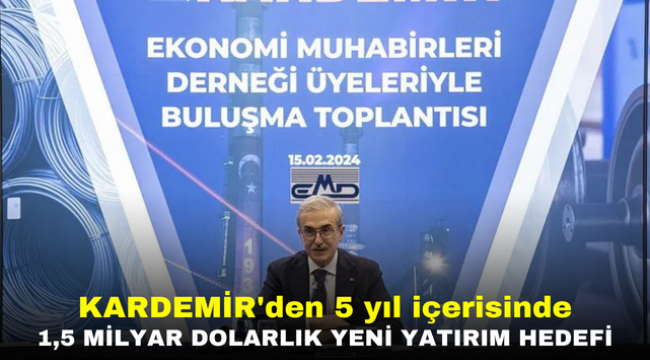 KARDEMİR'den 5 yıl içerisinde 1,5 milyar dolarlık yeni yatırım hedefi