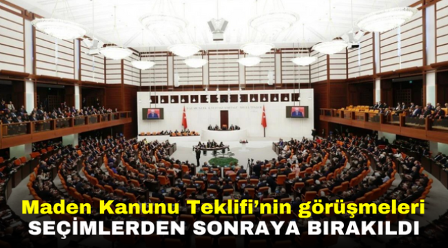 Maden Kanunu Teklifi'nin görüşmeleri seçimlerden sonraya bırakıldı