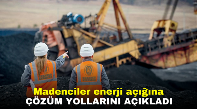 Madenciler enerji açığına çözüm yollarını açıkladı