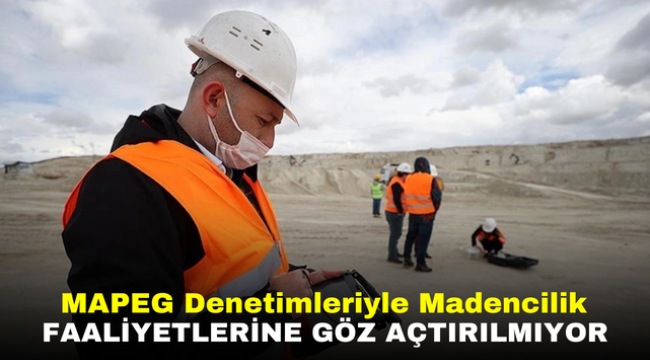 MAPEG Denetimleriyle Madencilik Faaliyetlerine Göz Açtırılmıyor