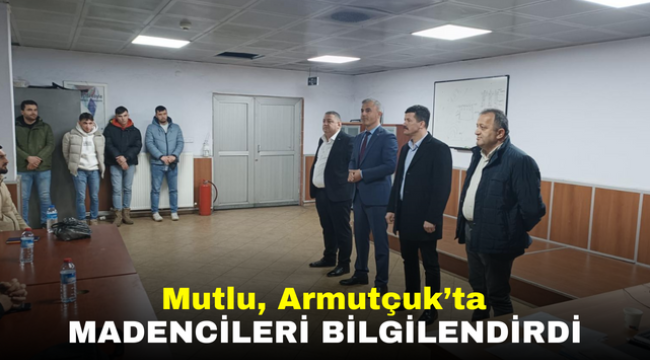 Mutlu, Armutçuk'ta Madencileri Bilgilendirdi