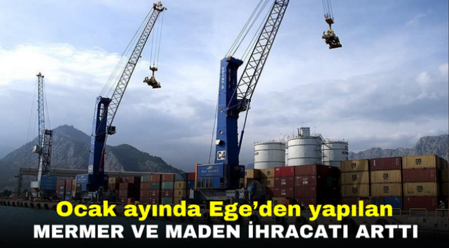 Ocak ayında Ege'den yapılan mermer ve maden ihracatı arttı