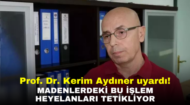 Prof. Dr. Kerim Aydıner uyardı! Madenlerdeki bu işlem heyelanları tetikliyor