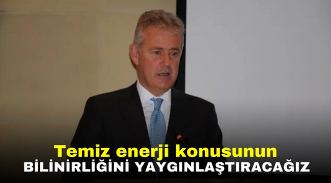 Temiz enerji konusunun bilinirliğini yaygınlaştıracağız